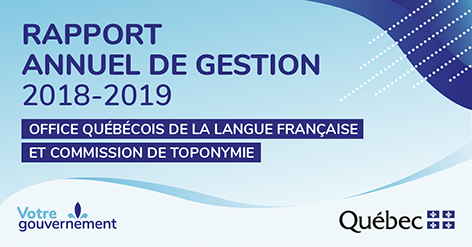 Rapport annuel de gestion 2018-2019 de l’Office québécois de la langue française et de la Commission de toponymie.